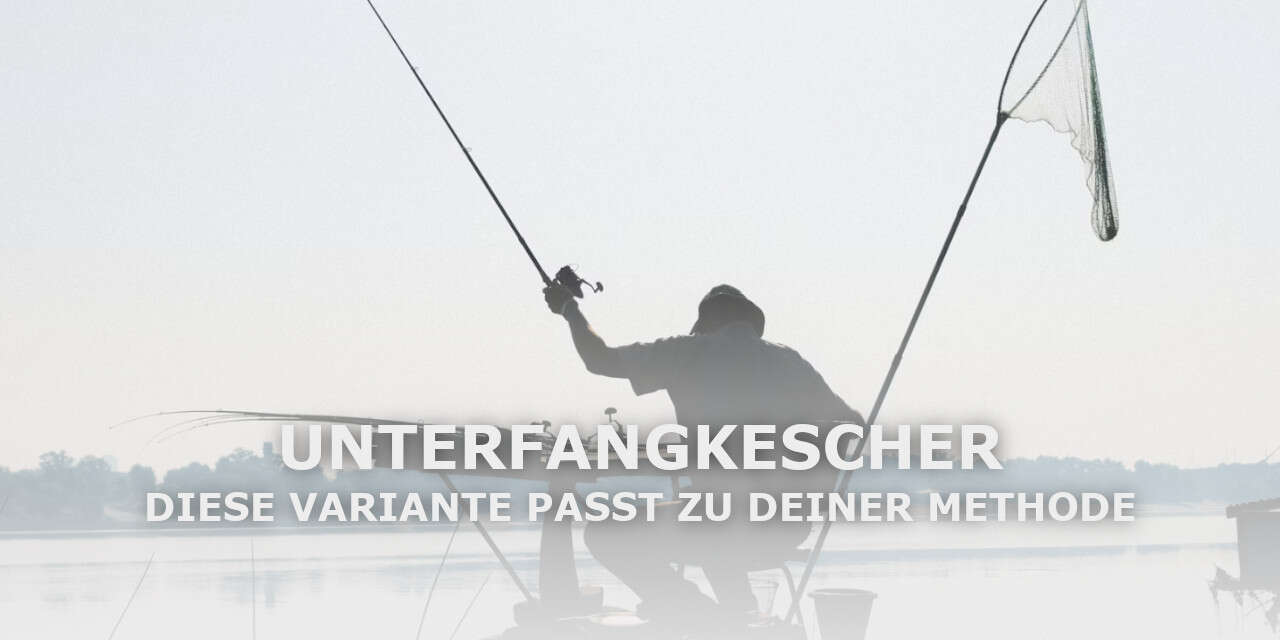 Unterfangkescher: Diese Variante passt zu deiner Angelmethode