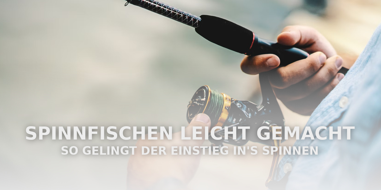 Spinnfischen leicht gemacht: So gelingt der Einstieg in’s Spinnen